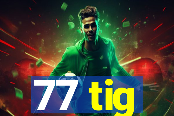 77 tig